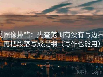 觅圈像排错：先查范围有没有写边界，再把段落写成提纲（写作也能用）