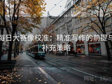 每日大赛像校准：精准写作的前提与补充策略