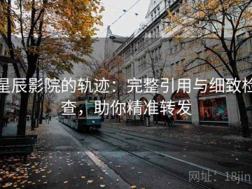 星辰影院的轨迹：完整引用与细致检查，助你精准转发