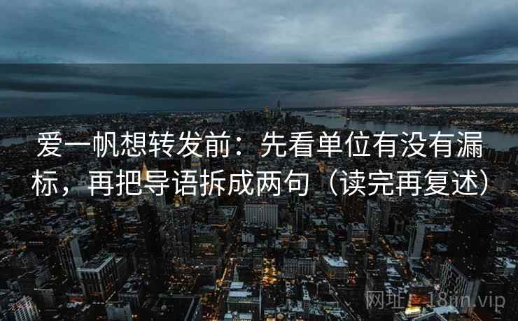 爱一帆想转发前：先看单位有没有漏标，再把导语拆成两句（读完再复述）