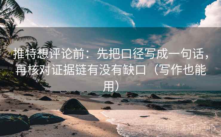 推特想评论前:先把口径写成一句话,再核对证据链有没有缺口(写作也能用) 推特想评论前:先把口径写成一句话,再核对证据链有没有缺口(写作也能用)