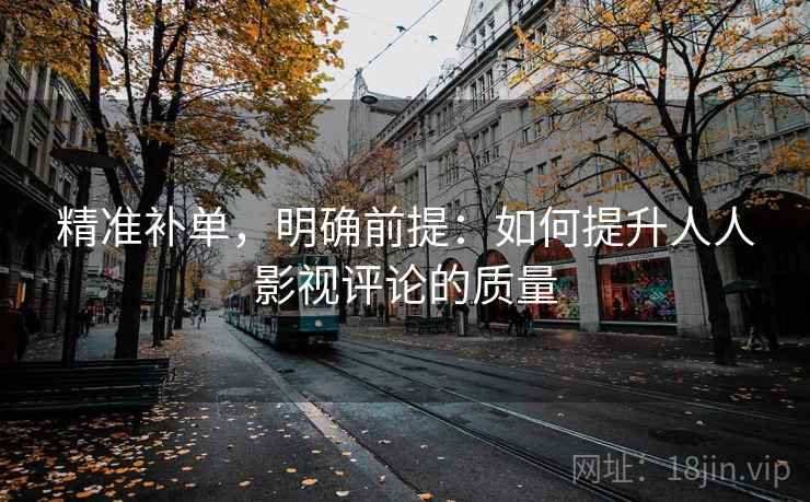 精准补单，明确前提：如何提升人人影视评论的质量