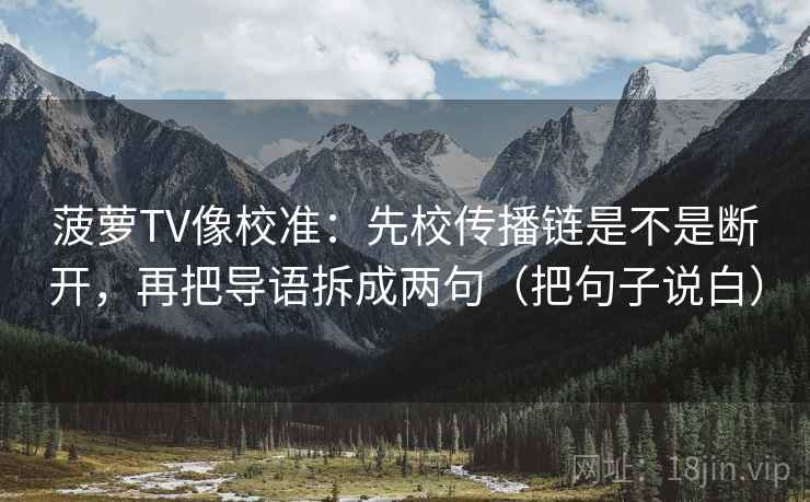 菠萝TV像校准：先校传播链是不是断开，再把导语拆成两句（把句子说白）