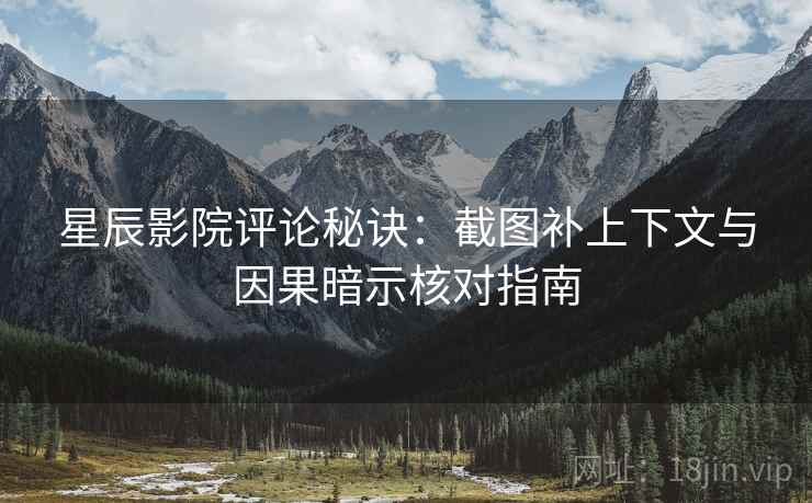 星辰影院评论秘诀：截图补上下文与因果暗示核对指南