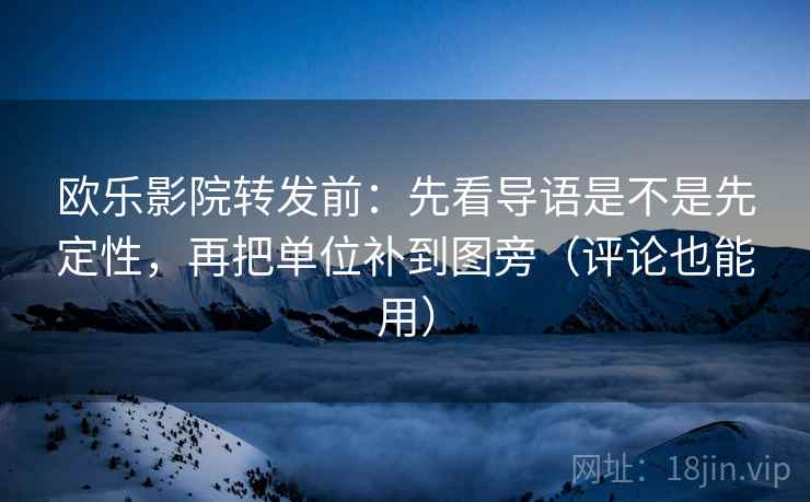 欧乐影院转发前：先看导语是不是先定性，再把单位补到图旁（评论也能用）