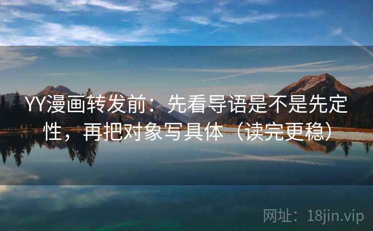 YY漫画转发前：先看导语是不是先定性，再把对象写具体（读完更稳）