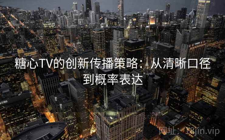 糖心TV的创新传播策略：从清晰口径到概率表达