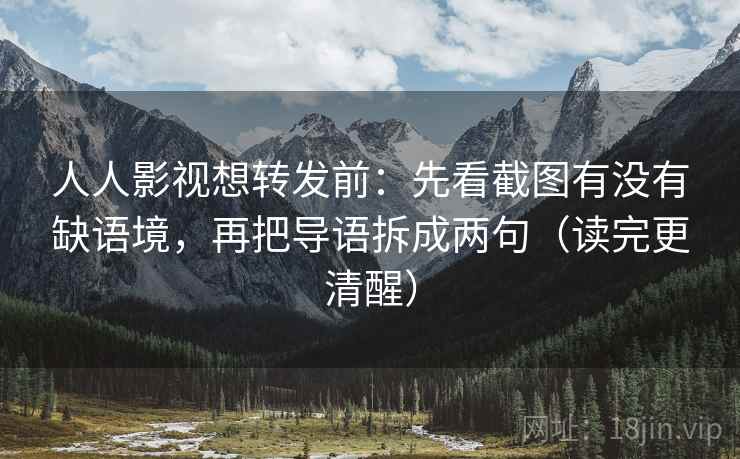 人人影视想转发前：先看截图有没有缺语境，再把导语拆成两句（读完更清醒）