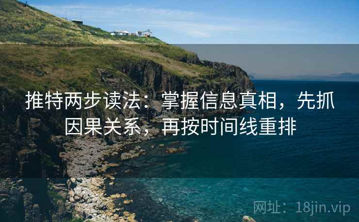 推特两步读法：掌握信息真相，先抓因果关系，再按时间线重排