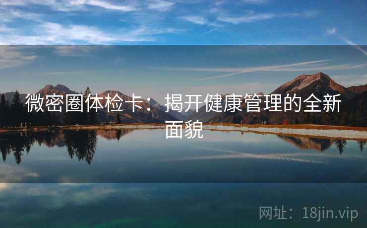 微密圈体检卡：揭开健康管理的全新面貌