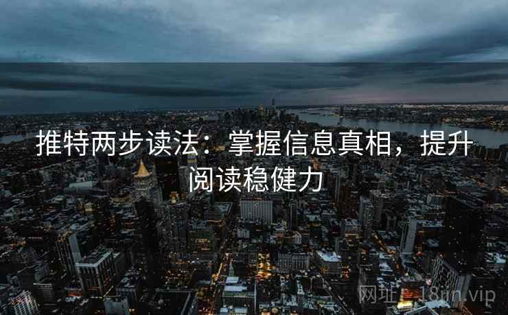 推特两步读法：掌握信息真相，提升阅读稳健力