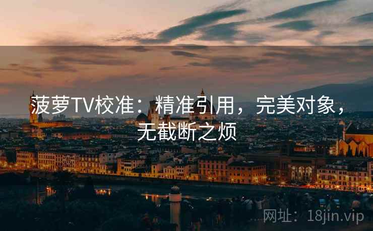 菠萝TV校准：精准引用，完美对象，无截断之烦
