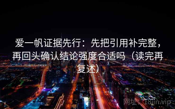 爱一帆证据先行：先把引用补完整，再回头确认结论强度合适吗（读完再复述）