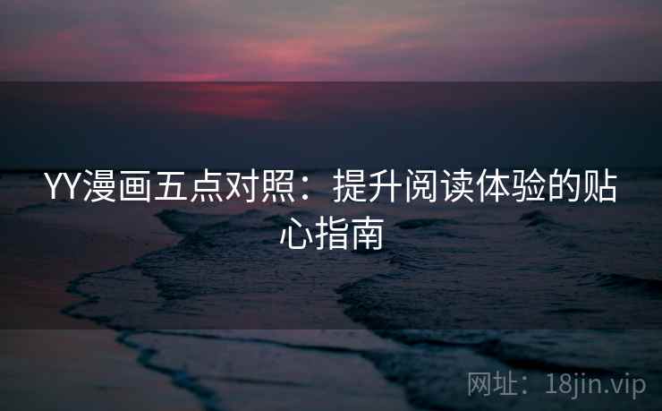 YY漫画五点对照：提升阅读体验的贴心指南