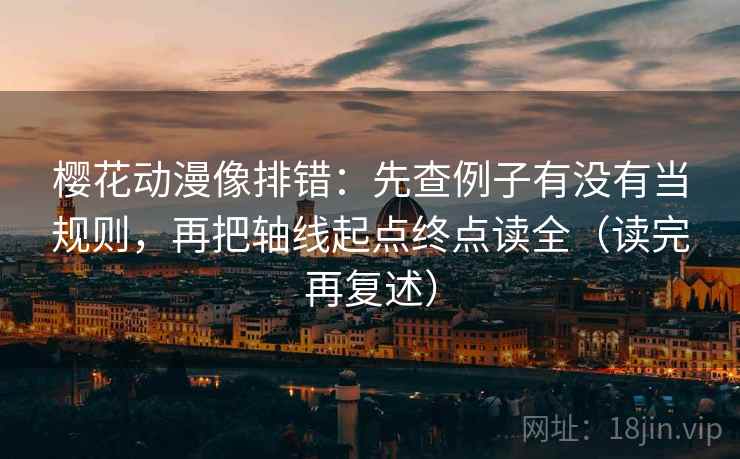樱花动漫像排错：先查例子有没有当规则，再把轴线起点终点读全（读完再复述）