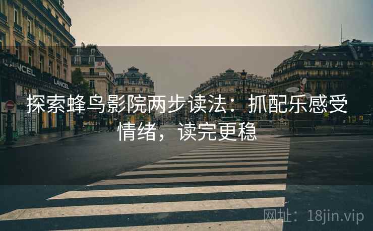 探索蜂鸟影院两步读法：抓配乐感受情绪，读完更稳