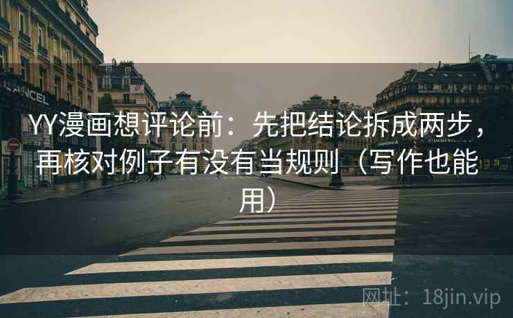 YY漫画想评论前：先把结论拆成两步，再核对例子有没有当规则（写作也能用）
