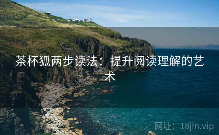 茶杯狐两步读法：提升阅读理解的艺术