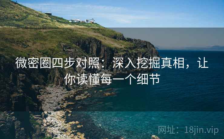 微密圈四步对照：深入挖掘真相，让你读懂每一个细节