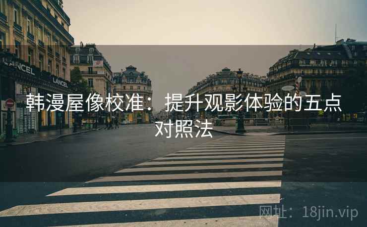韩漫屋像校准：提升观影体验的五点对照法