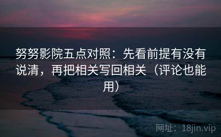 努努影院五点对照：先看前提有没有说清，再把相关写回相关（评论也能用）