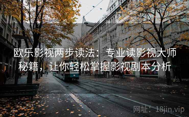 欧乐影视两步读法：专业读影视大师秘籍，让你轻松掌握影视剧本分析