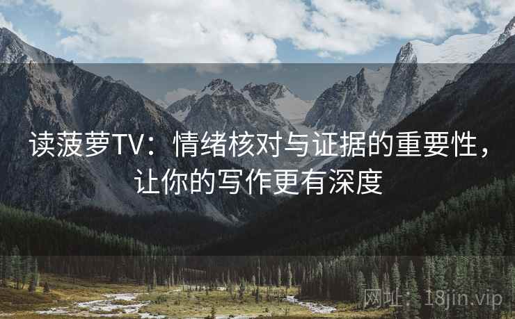 读菠萝TV：情绪核对与证据的重要性，让你的写作更有深度