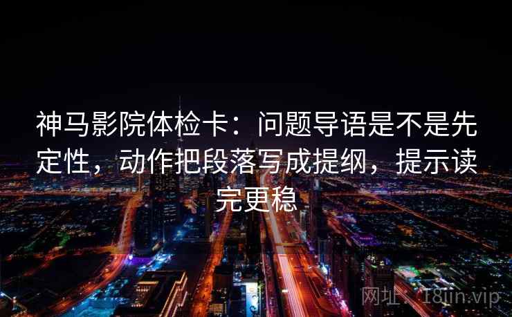神马影院体检卡:问题导语是不是先定性,动作把段落写成提纲,提示读完更稳 神马影院体检卡:问题导语是不是先定性,动作把段落写成提纲,提示读完更稳