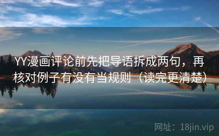 YY漫画评论前先把导语拆成两句,再核对例子有没有当规则(读完更清楚) YY漫画评论前先把导语拆成两句,再核对例子有没有当规则(读完更清楚)
