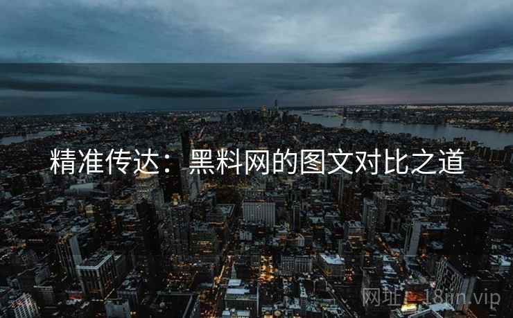 精准传达:黑料网的图文对比之道 精准传达:黑料网的图文对比之道