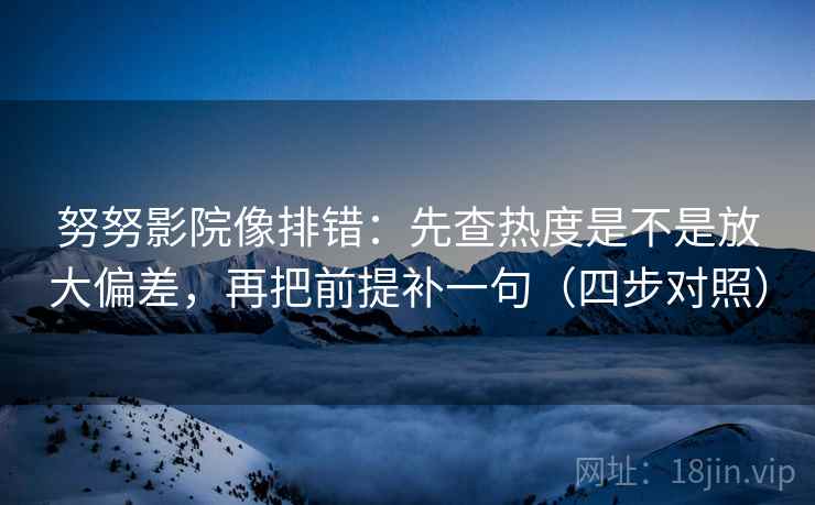 努努影院像排错:先查热度是不是放大偏差,再把前提补一句(四步对照) 努努影院像排错:先查热度是不是放大偏差,再把前提补一句(四步对照)