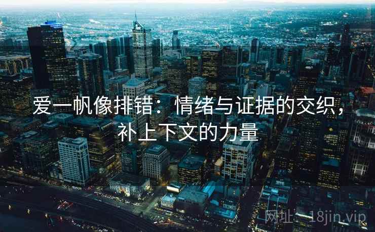 爱一帆像排错:情绪与证据的交织,补上下文的力量 爱一帆像排错:情绪与证据的交织,补上下文的力量