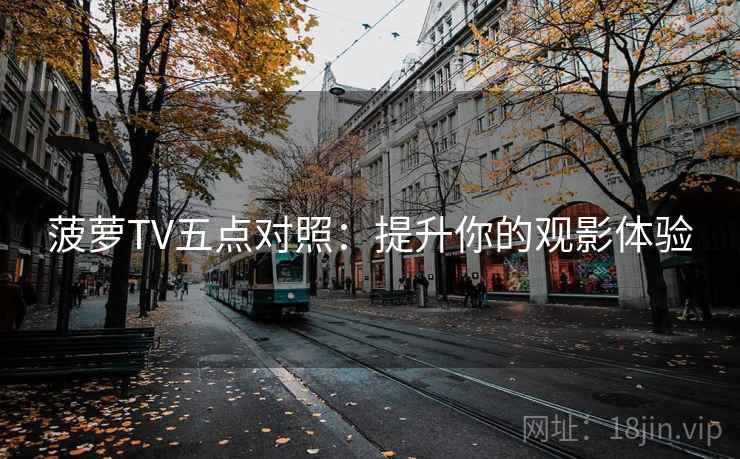 菠萝TV五点对照:提升你的观影体验 菠萝TV五点对照:提升你的观影体验