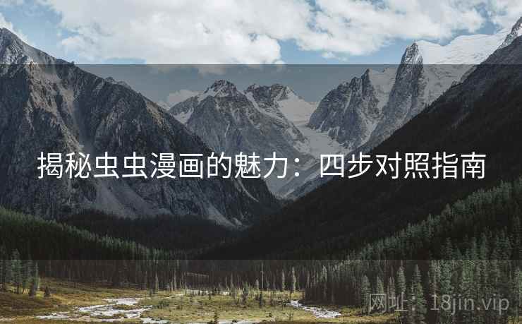 揭秘虫虫漫画的魅力:四步对照指南 揭秘虫虫漫画的魅力:四步对照指南