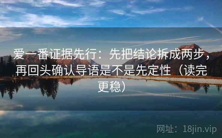 爱一番证据先行:先把结论拆成两步,再回头确认导语是不是先定性(读完更稳) 爱一番证据先行:先把结论拆成两步,再回头确认导语是不是先定性(读完更稳)