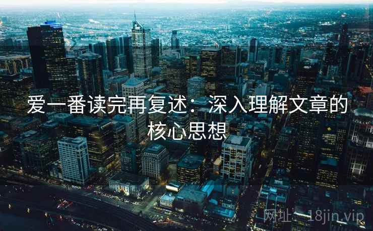 爱一番读完再复述:深入理解文章的核心思想 爱一番读完再复述:深入理解文章的核心思想