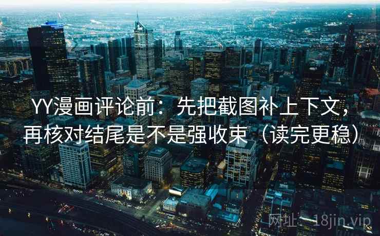 YY漫画评论前:先把截图补上下文,再核对结尾是不是强收束(读完更稳) YY漫画评论前:先把截图补上下文,再核对结尾是不是强收束(读完更稳)