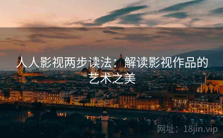 人人影视两步读法:解读影视作品的艺术之美 人人影视两步读法:解读影视作品的艺术之美