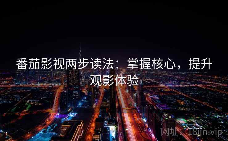 番茄影视两步读法:掌握核心,提升观影体验 番茄影视两步读法:掌握核心,提升观影体验