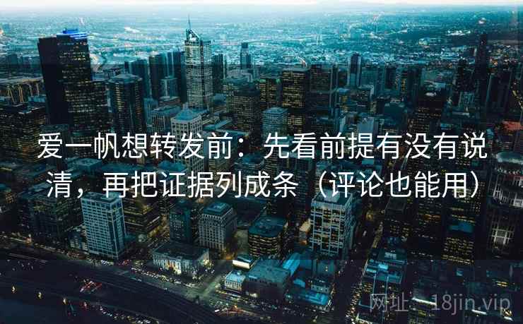 爱一帆想转发前:先看前提有没有说清,再把证据列成条(评论也能用) 爱一帆想转发前:先看前提有没有说清,再把证据列成条(评论也能用)