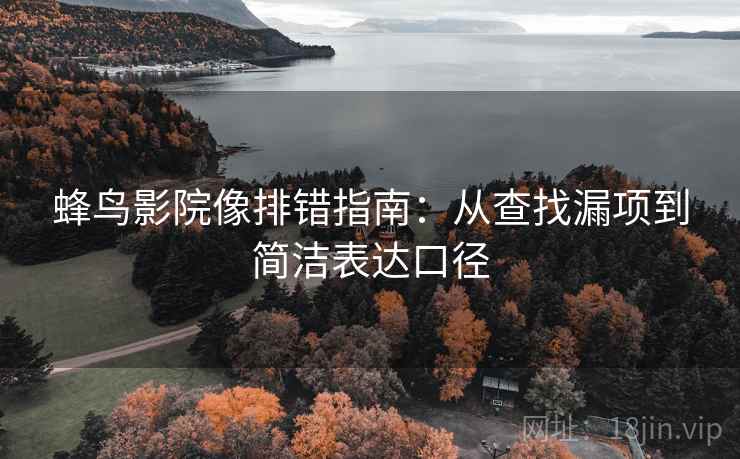 蜂鸟影院像排错指南:从查找漏项到简洁表达口径 蜂鸟影院像排错指南:从查找漏项到简洁表达口径