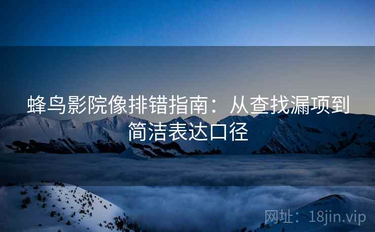 蜂鸟影院像排错指南:从查找漏项到简洁表达口径 蜂鸟影院像排错指南:从查找漏项到简洁表达口径