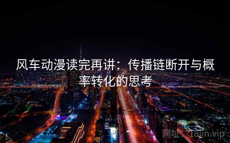 风车动漫读完再讲:传播链断开与概率转化的思考 风车动漫读完再讲:传播链断开与概率转化的思考