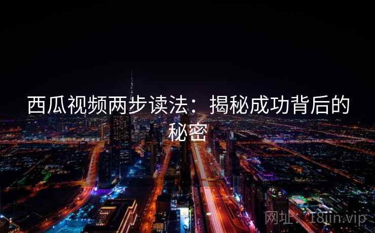 西瓜视频两步读法:揭秘成功背后的秘密 西瓜视频两步读法:揭秘成功背后的秘密