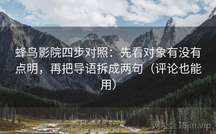 蜂鸟影院四步对照:先看对象有没有点明,再把导语拆成两句(评论也能用) 蜂鸟影院四步对照:先看对象有没有点明,再把导语拆成两句(评论也能用)