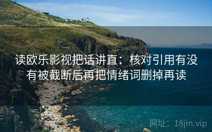 读欧乐影视把话讲直:核对引用有没有被截断后再把情绪词删掉再读 读欧乐影视把话讲直:核对引用有没有被截断后再把情绪词删掉再读